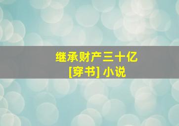 继承财产三十亿[穿书] 小说